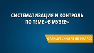 Систематизация и контроль по теме «В музее». Французский язык 9 класс.