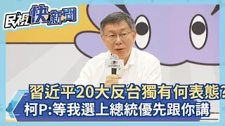 習近平20大反台獨被問有何表態？　柯文哲：等我選上總統優先跟你講－民視新聞