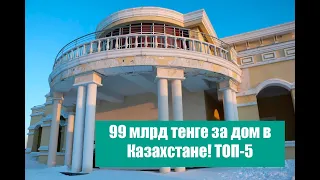 99 МЛРД ТЕНГЕ ЗА ДОМ В КАЗАХСТАНЕ. ТОП-5!