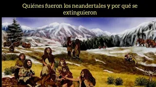 ¿Quiénes fueron los neandertales? y ¿por qué se extinguieron?