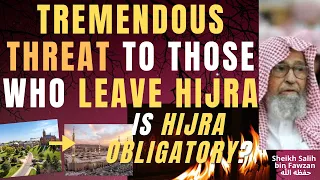 TREMENDOUS THREAT WARNING to those WHO LEAVE HIJRA - Is HIJRA OBLIGATORY? Salih al Fawzan حفظه الله