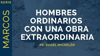 Hombres Ordinarios con una Obra Extraordinaria | Marcos 6:6b-13 | Ps. Sugel Michelén