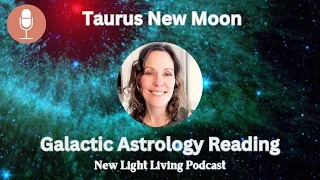 Taurus New Moon Galactic Astrology BECOME A GROUNDED OPEN CHANNEL May 2024