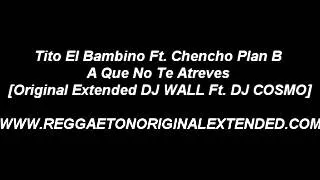 Tito El Bambino Ft. Chencho (Plan B) - A Que No Te Atreves [Original Extended DJ WALL Ft. DJ COSMO]