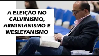 A Eleição no Calvinismo, Arminianismo e Wesleyanismo