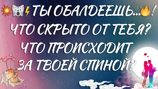 💥🙀⚡️ ТЫ ОБАЛДЕЕШЬ...🔥! ЧТО СКРЫТО ОТ ТЕБЯ? ЧТО ПРОИСХОДИТ ЗА ТВОЕЙ СПИНОЙ?