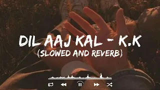 Dil Aaj Kal || K.K || Slowed And Reverb ||Tranding Lofi Song || Bollywood Lofi Songs