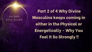 Part 2 of 4 Why Divine Masculine Keeps  Coming in the Physical or Energetically - Why It’s So Strong