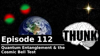 112. Quantum Entanglement & the Cosmic Bell Test | THUNK