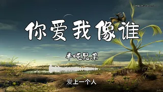 半吨兄弟 - 『你爱我像谁』 - 【動態歌詞版】