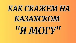 Казахский язык для всех! Как скажем на казахском "Я МОГУ"