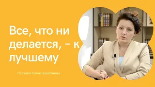 Все к лучшему? Психолог Елена Балабанова