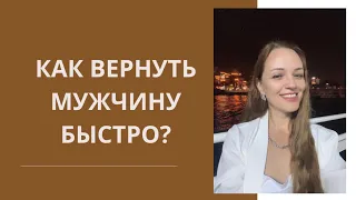 КАК ВЕРНУТЬ МУЖЧИНУ БЫСТРО? Разбор ситуаций