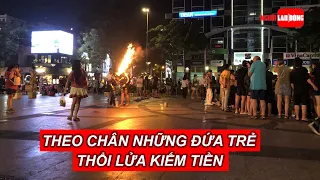 [Độc quyền] Theo chân những đứa trẻ trắng đêm thổi lửa kiếm tiền | NLĐO