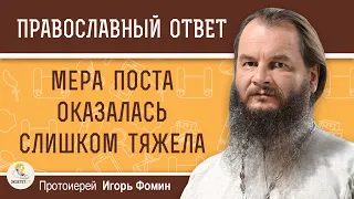 МЕРА ПОСТА ОКАЗАЛАСЬ СЛИШКОМ ТЯЖЕЛА. Что делать?   Протоиерей Игорь Фомин