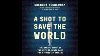 Episode 272: A Shot to Save the World: Greg Zuckerman’s Scoop on the Race to a COVID-19 Vaccine