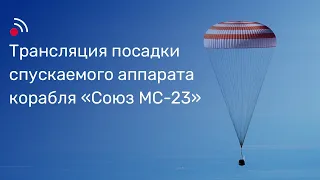 Трансляция посадки спускаемого аппарата корабля «Союз МС-23»