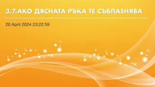 3.07. “АКО ДЯСНАТА ТИ РЪКА ТЕ СЪБЛАЗНЯВА, ОТСЕЧИ Я И ХВЪРЛИ Я”