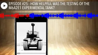 EPISODE #25 - HOW HELPFUL WAS THE TESTING OF THE M6A2E1 EXPERIMENTAL TANK?
