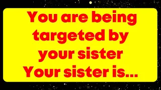 You are being targeted by your sister Your sister is...