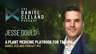 Jesse Gould: A Plant Medicine Playbook For Trauma  | Daniel Cleland Podcast #13