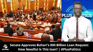 Senate Approves Buhari's 850 Billion Loan Request: How Needful Is This loan? | #PlusPolitics