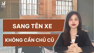 Sang Tên Xe Không Cần Chủ Cũ có được không? - Công ty Luật ACC