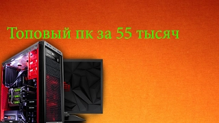 Сборка пк за 55 тысяч, топовый пк за 55к