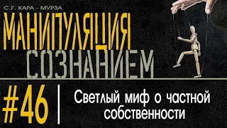 (46) Светлый миф о частной собственности. Манипуляция Сознанием / С.Г. Кара-Мурза /