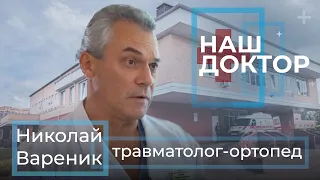 «Наш Доктор» - Николай Вареник, врач высшей категории. Травматолог – ортопед.