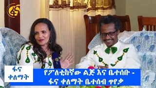 የፖለቲከኛው ልጅ እና ቤተሰቡ - ፋና ቀለማት ቤተሰብ ጥየቃ