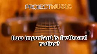 How important is guitar fretboard radius?