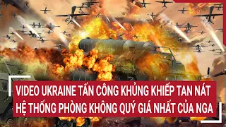 Điểm nóng thế giới: Video Ukraine tấn công khủng khiếp hệ thống phòng không Nga quý giá nhất