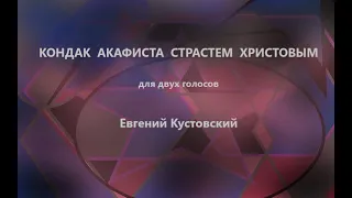 Кондак акафиста Страстем Христовым - для двух голосов - Евгений Кустовский