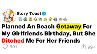 (Full Story) Planned An Beach Getaway For My Girlfriends Birthday, But She Diched Me For Her Friends