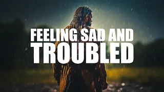 I FEEL VERY SAD AND TROUBLED (COMFORTING VIDEO)