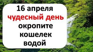 16 апреля чудесный день, когда получается абсолютно всё. Окропите кошелек водой