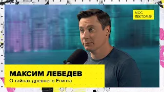 О тайнах древнего Египта | Максим Лебедев Лекция 2023 | Мослекторий