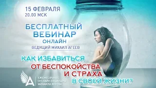 КАК ИЗБАВИТЬСЯ ОТ БЕСПОКОЙСТВА И СТРАХА В СВОЕЙ ЖИЗНИ? Вебинар Михаила Агеева