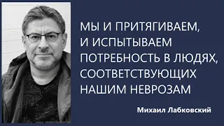 Мы и притягиваем, и сами испытываем потребность людей, соответствующих нашим неврозам М Лабковский