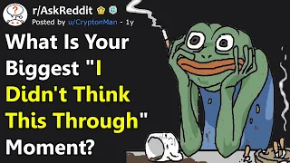 What's Your Biggest "I Didn't Think This Through" Moment? (r/AskReddit)