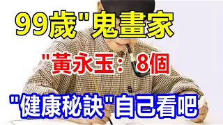 99歲 "鬼畫家 "黃永玉：8個 "健康秘訣"，自己看吧