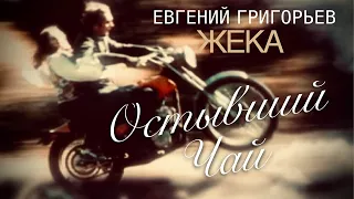 ЕВГЕНИЙ ГРИГОРЬЕВ-ЖЕКА -ОСТЫВШИЙ ЧАЙ ( ПРО НАС)