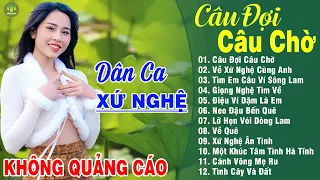 CÂU ĐỢI CÂU CHỜ, VỀ XỨ NGHỆ CÙNG ANH ➤LK Dân Ca Xứ Nghệ Hay Nhất SAY ĐẮM LÒNG NGƯỜI