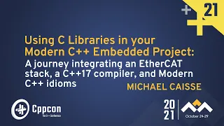 Using C Libraries in your Modern C++ Embedded Project - Michael Caisse - CppCon 2021