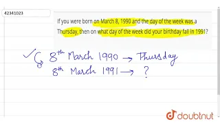 If you were born on March 8, 1990 and the day of the week was a Thursday, then on what day of th...