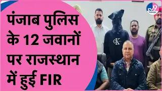 Rajasthan के इस शहर में Punjab पुलिस के 12 जवानों के खिलाफ दर्ज हुई FIR, मच गया हड़कंप!