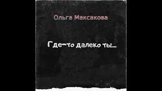 Ольга Максакова -Где то далеко ты