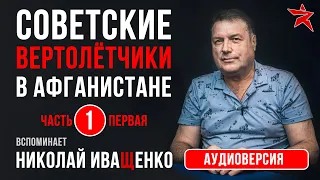 Советские вертолётчики в Афганистане. Вспоминает Николай Иващенко. Аудиоверсия. Часть первая