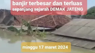 banjir terbesar dan terluas sepanjang sejarah DEMAK JATENG || minggu 17 maret 2024